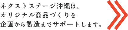 ネクストステージ沖縄は、オリジナル商品づくりを企画から製造までサポートします。